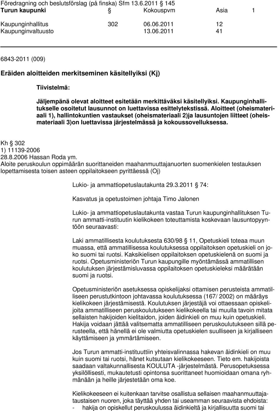 Aloitteet (oheismateriaali 1), hallintokuntien vastaukset (oheismateriaali 2)ja lausuntojen liitteet (oheismateriaali 3)on luettavissa järjestelmässä ja kokoussovelluksessa. Kh 302 1) 11139-2006 28.