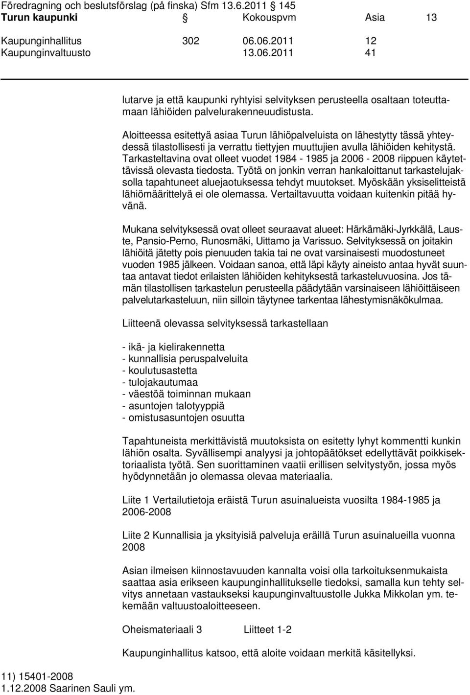 Tarkasteltavina ovat olleet vuodet 1984-1985 ja 2006-2008 riippuen käytettävissä olevasta tiedosta.