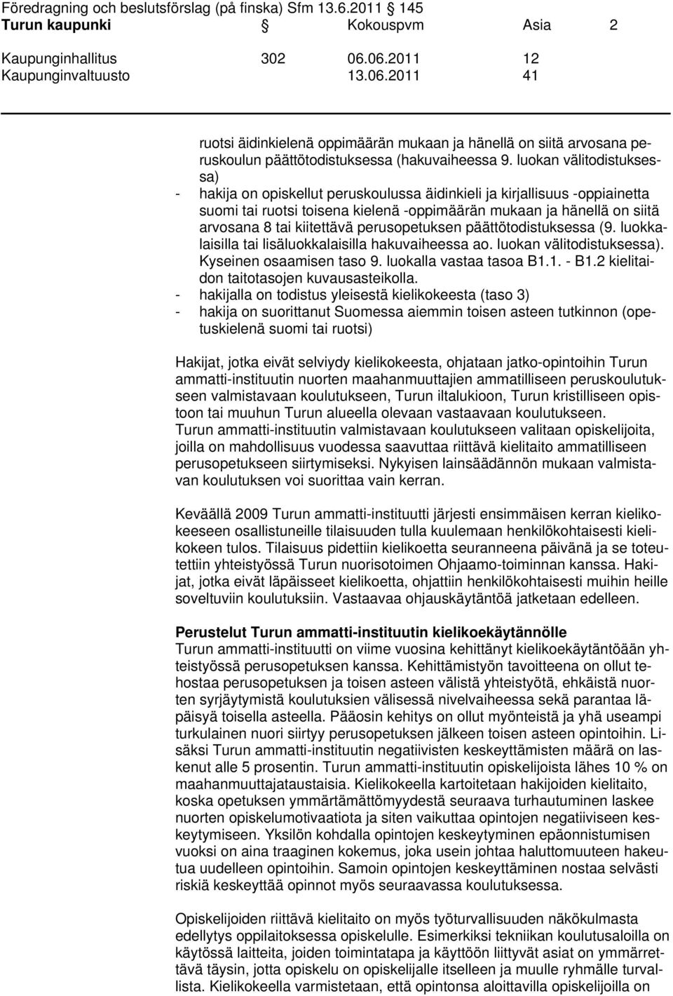 kiitettävä perusopetuksen päättötodistuksessa (9. luokkalaisilla tai lisäluokkalaisilla hakuvaiheessa ao. luokan välitodistuksessa). Kyseinen osaamisen taso 9. luokalla vastaa tasoa B1.1. - B1.