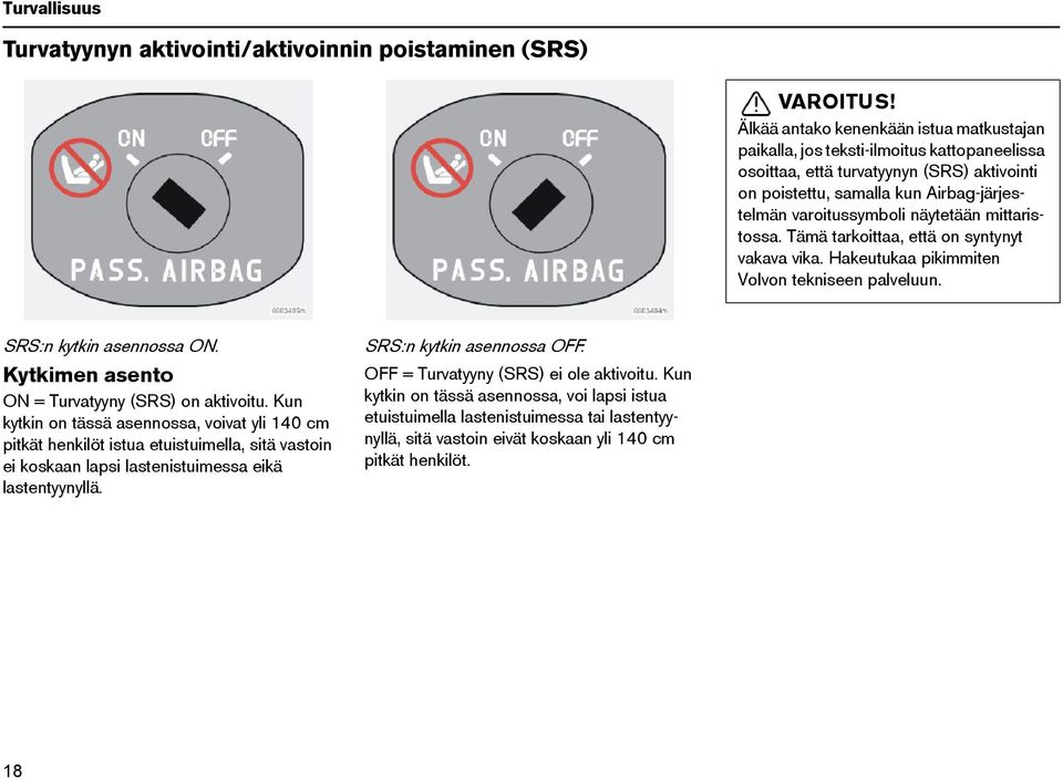 näytetään mittaristossa. Tämä tarkoittaa, että on syntynyt vakava vika. Hakeutukaa pikimmiten Volvon tekniseen palveluun. SRS:n kytkin asennossa ON. Kytkimen asento ON = Turvatyyny (SRS) on aktivoitu.