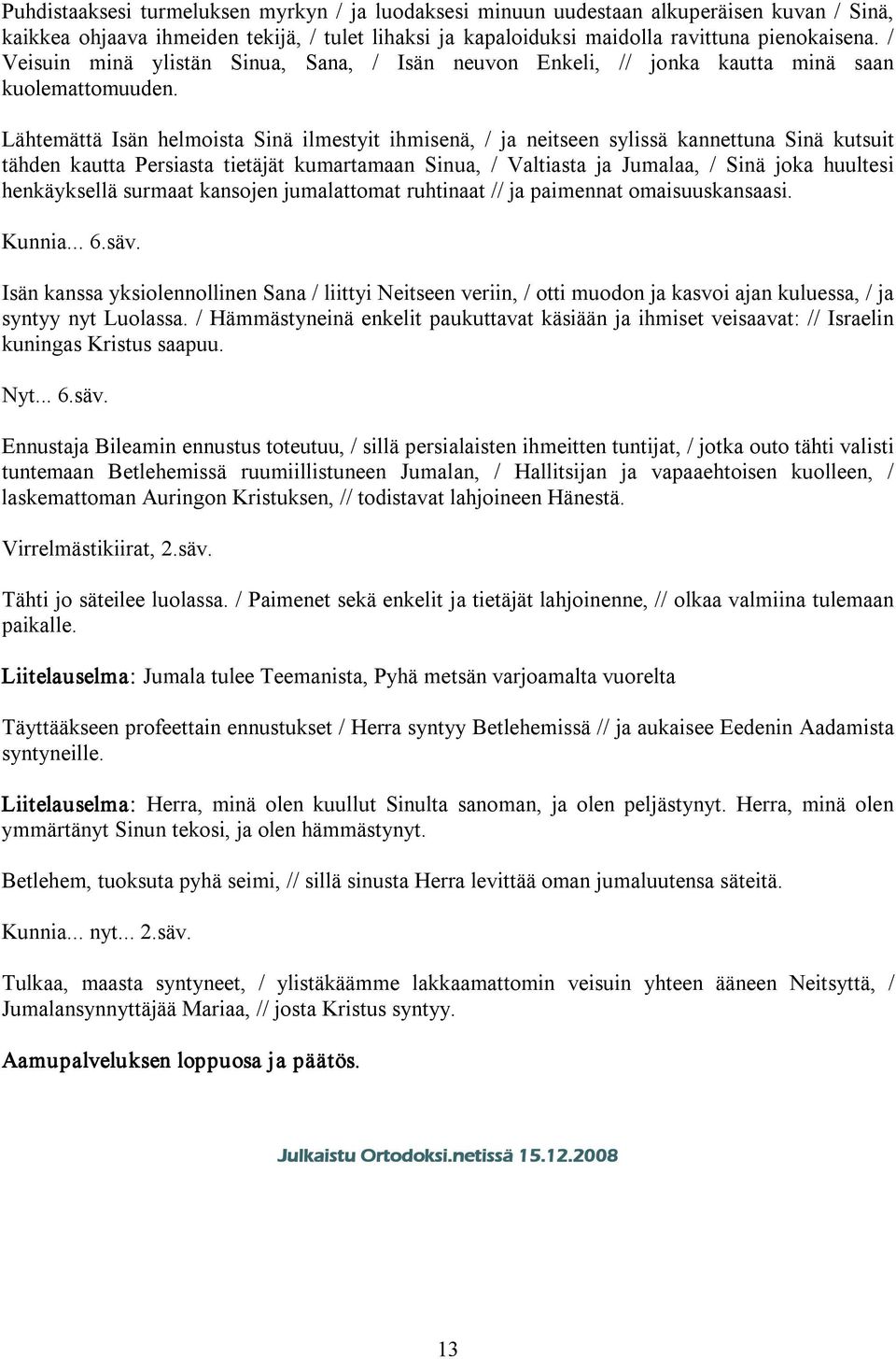 Lähtemättä Isän helmoista Sinä ilmestyit ihmisenä, / ja neitseen sylissä kannettuna Sinä kutsuit tähden kautta Persiasta tietäjät kumartamaan Sinua, / Valtiasta ja Jumalaa, / Sinä joka huultesi