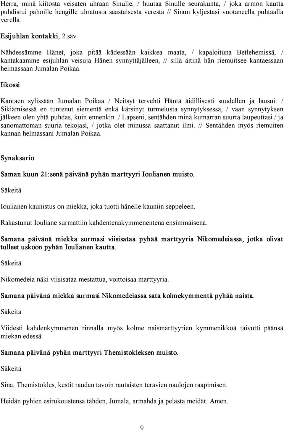 Nähdessämme Hänet, joka pitää kädessään kaikkea maata, / kapaloituna Betlehemissä, / kantakaamme esijuhlan veisuja Hänen synnyttäjälleen, // sillä äitinä hän riemuitsee kantaessaan helmassaan Jumalan