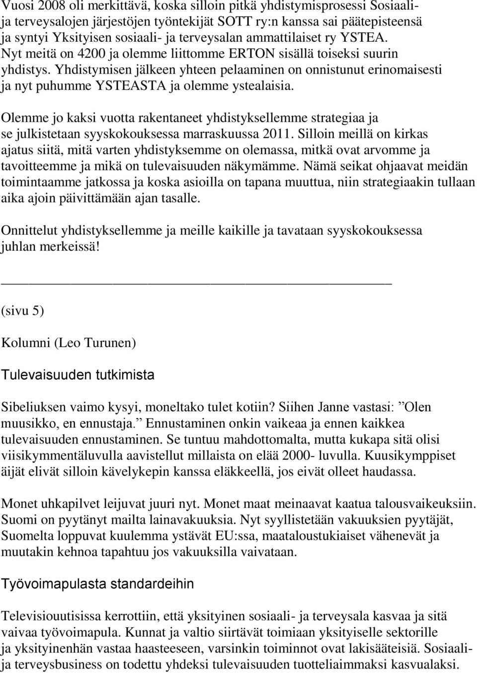 Yhdistymisen jälkeen yhteen pelaaminen on onnistunut erinomaisesti ja nyt puhumme YSTEASTA ja olemme ystealaisia.