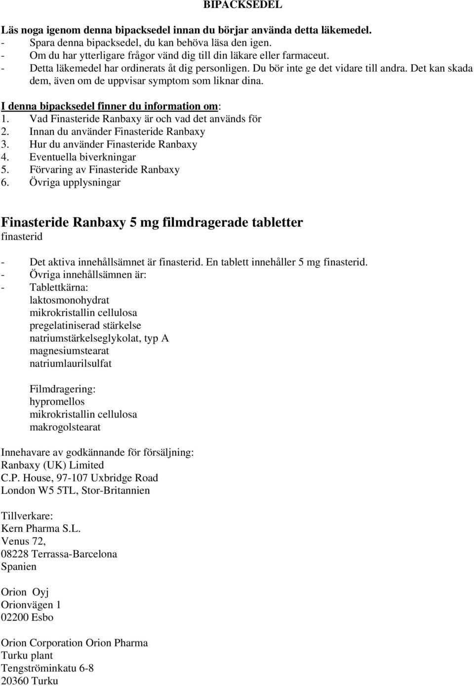 Det kan skada dem, även om de uppvisar symptom som liknar dina. I denna bipacksedel finner du information om: 1. Vad Finasteride Ranbaxy är och vad det används för 2.