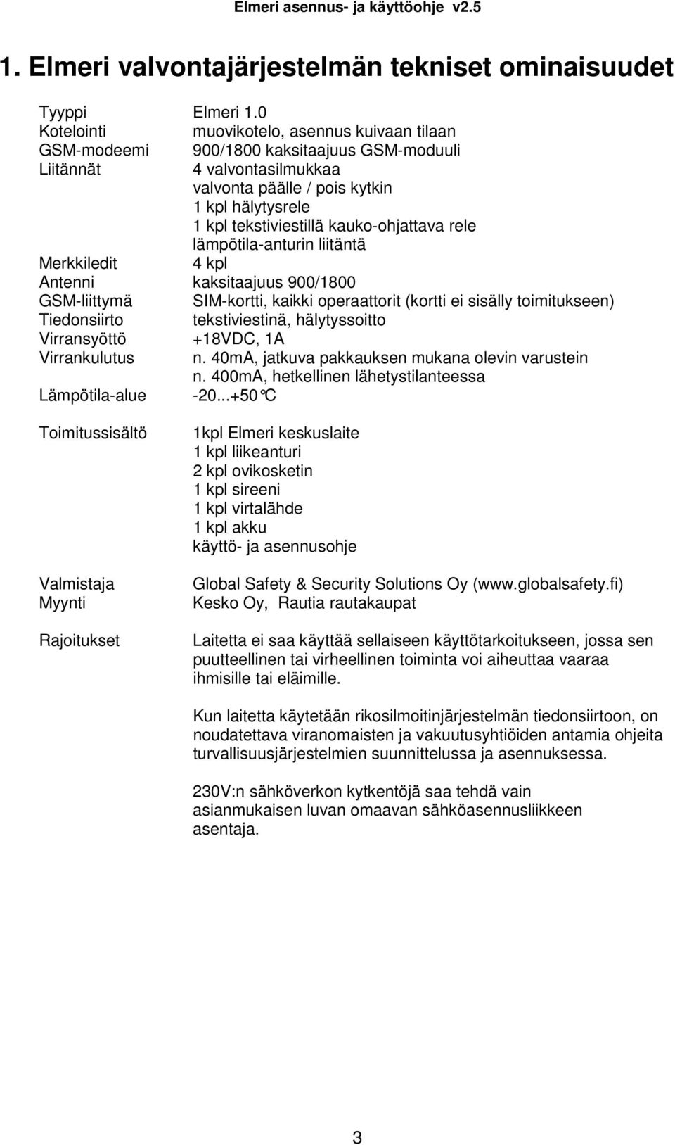 kauko-ohjattava rele lämpötila-anturin liitäntä Merkkiledit 4 kpl Antenni kaksitaajuus 900/1800 GSM-liittymä SIM-kortti, kaikki operaattorit (kortti ei sisälly toimitukseen) Tiedonsiirto