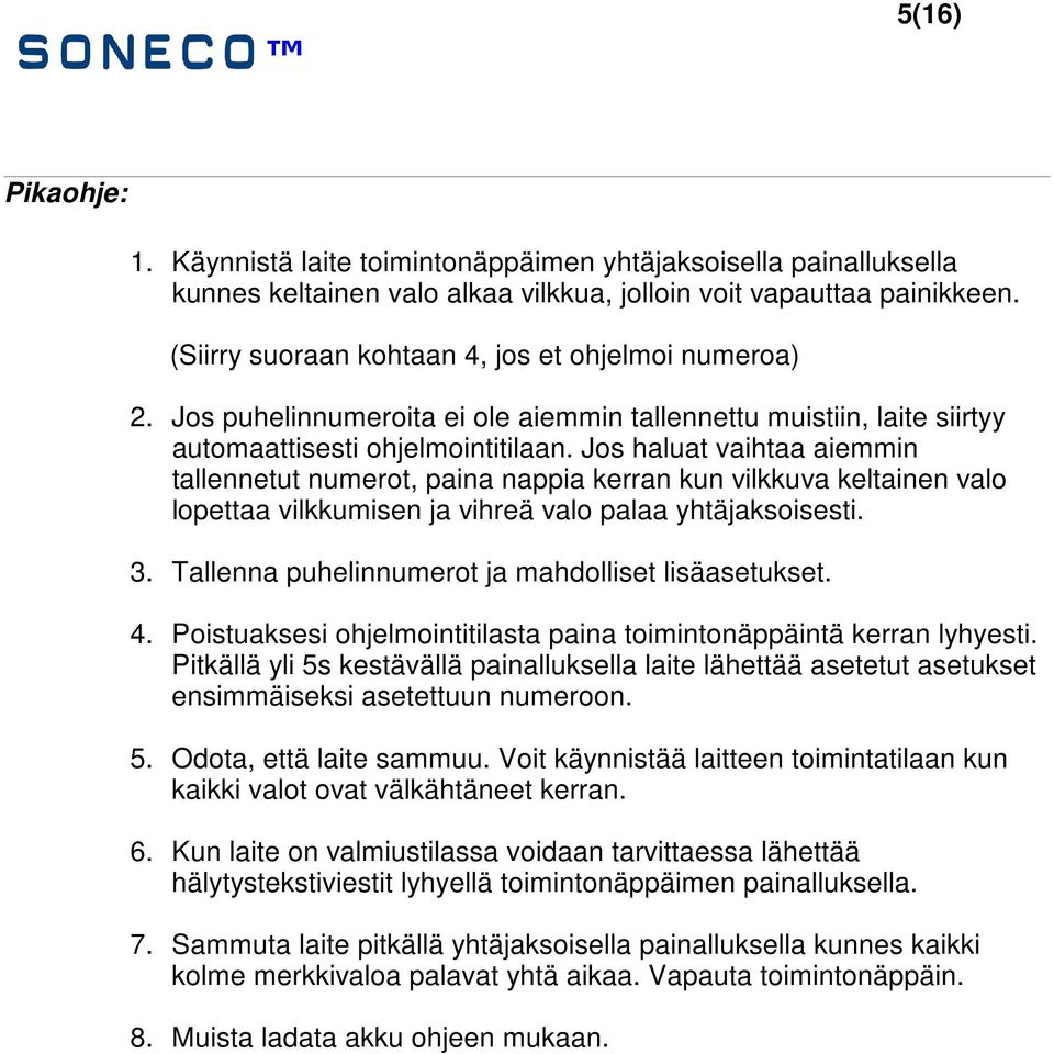 Jos haluat vaihtaa aiemmin tallennetut numerot, paina nappia kerran kun vilkkuva keltainen valo lopettaa vilkkumisen ja vihreä valo palaa yhtäjaksoisesti. 3.