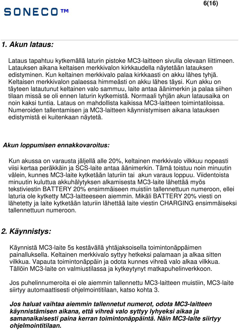 Kun akku on täyteen latautunut keltainen valo sammuu, laite antaa äänimerkin ja palaa siihen tilaan missä se oli ennen laturin kytkemistä. Normaali tyhjän akun latausaika on noin kaksi tuntia.