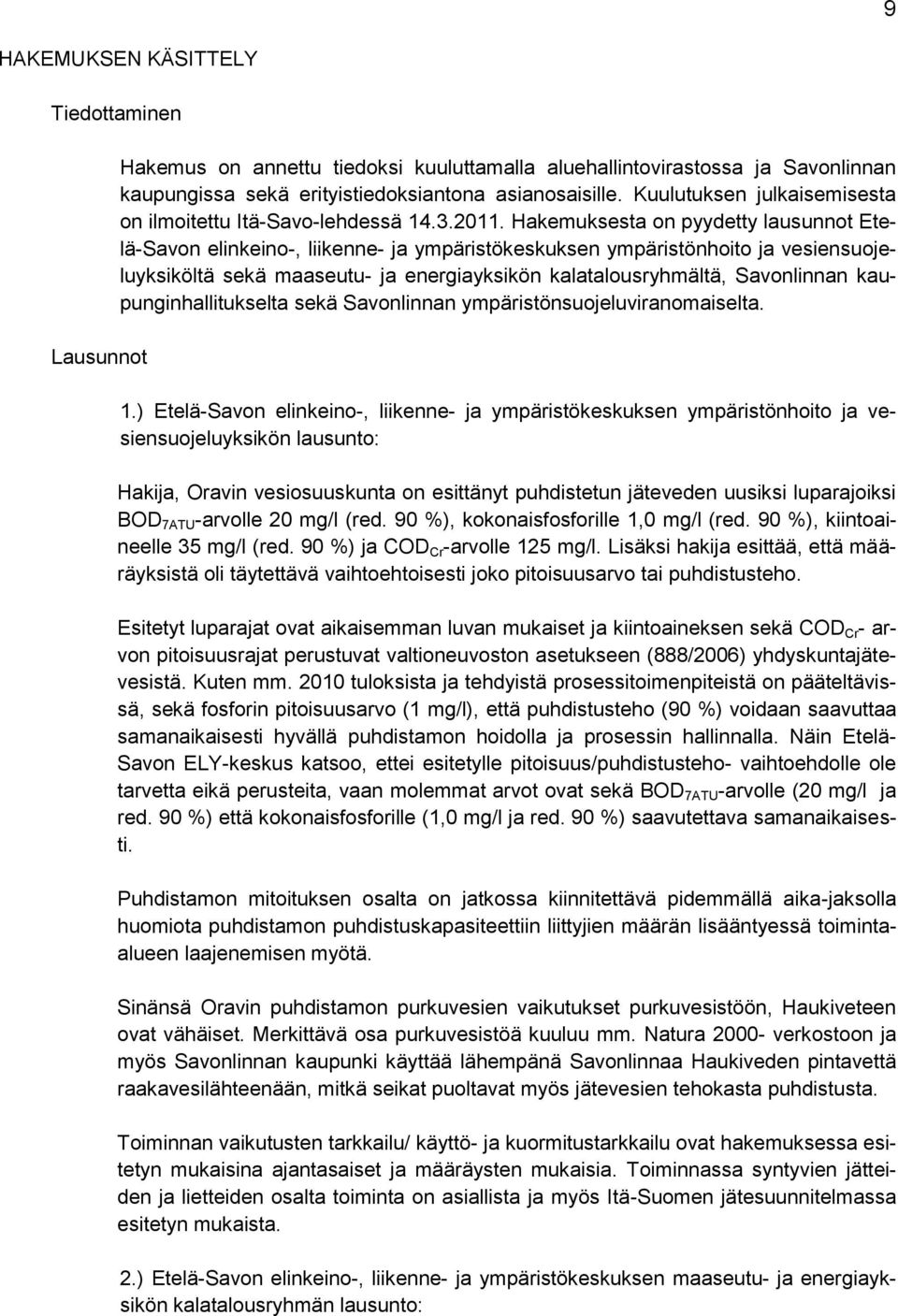 Hakemuksesta on pyydetty lausunnot Etelä-Savon elinkeino-, liikenne- ja ympäristökeskuksen ympäristönhoito ja vesiensuojeluyksiköltä sekä maaseutu- ja energiayksikön kalatalousryhmältä, Savonlinnan