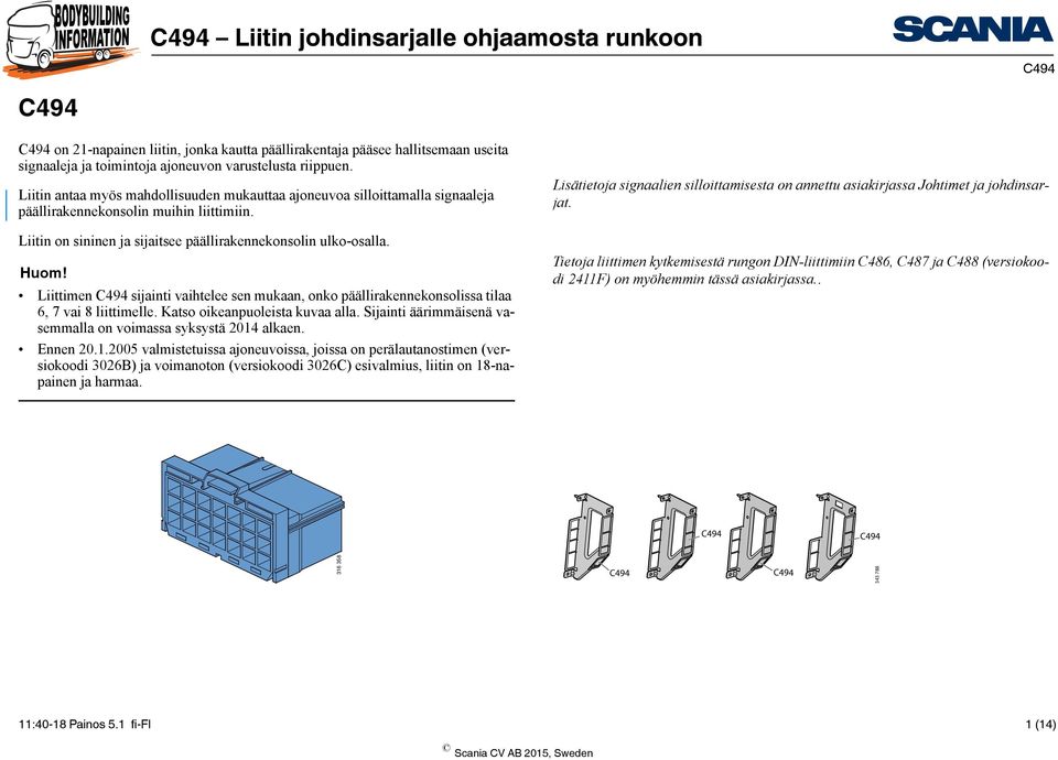 Liittimen C494 sijainti vaihtelee sen mukaan, onko päällirakennekonsolissa tilaa 6, 7 vai 8 liittimelle. Katso oikeanpuoleista kuvaa alla.