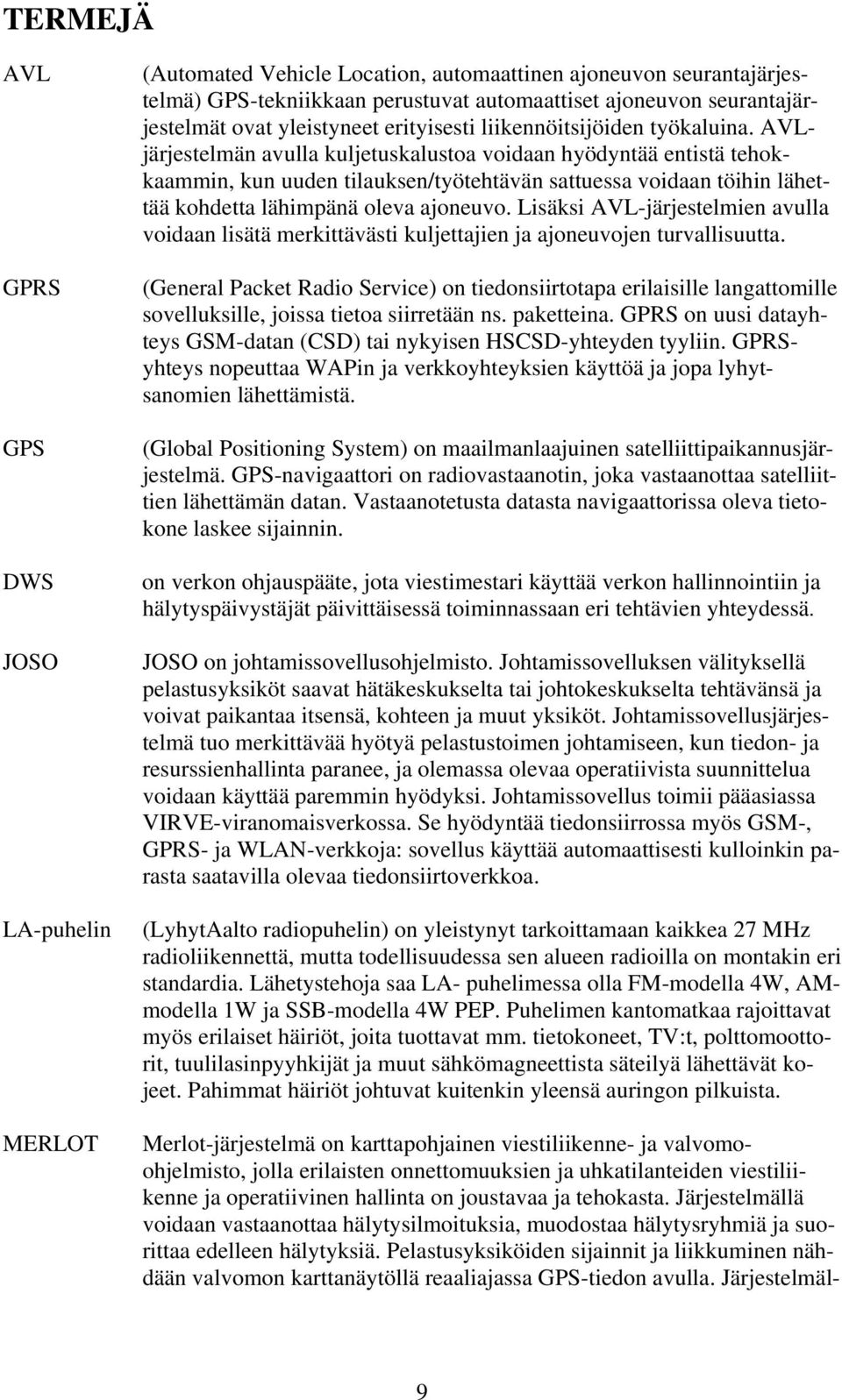 AVLjärjestelmän avulla kuljetuskalustoa voidaan hyödyntää entistä tehokkaammin, kun uuden tilauksen/työtehtävän sattuessa voidaan töihin lähettää kohdetta lähimpänä oleva ajoneuvo.