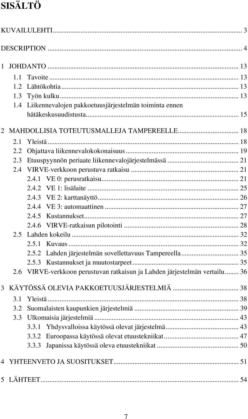 4 VIRVE-verkkoon perustuva ratkaisu... 21 2.4.1 VE 0: perusratkaisu... 21 2.4.2 VE 1: lisälaite... 25 2.4.3 VE 2: karttanäyttö... 26 2.4.4 VE 3: automaattinen... 27 2.4.5 Kustannukset... 27 2.4.6 VIRVE-ratkaisun pilotointi.