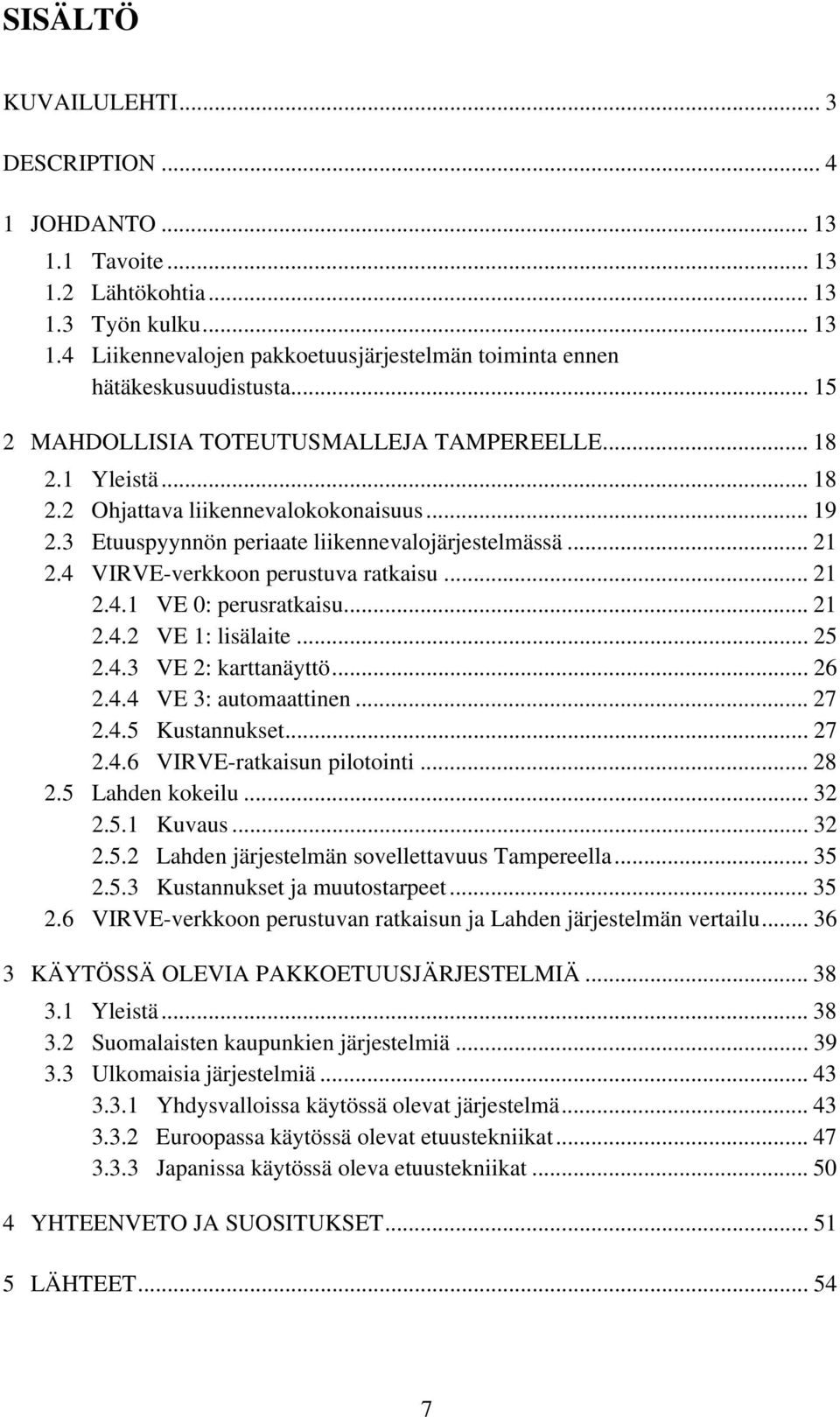 4 VIRVE-verkkoon perustuva ratkaisu... 21 2.4.1 VE 0: perusratkaisu... 21 2.4.2 VE 1: lisälaite... 25 2.4.3 VE 2: karttanäyttö... 26 2.4.4 VE 3: automaattinen... 27 2.4.5 Kustannukset... 27 2.4.6 VIRVE-ratkaisun pilotointi.