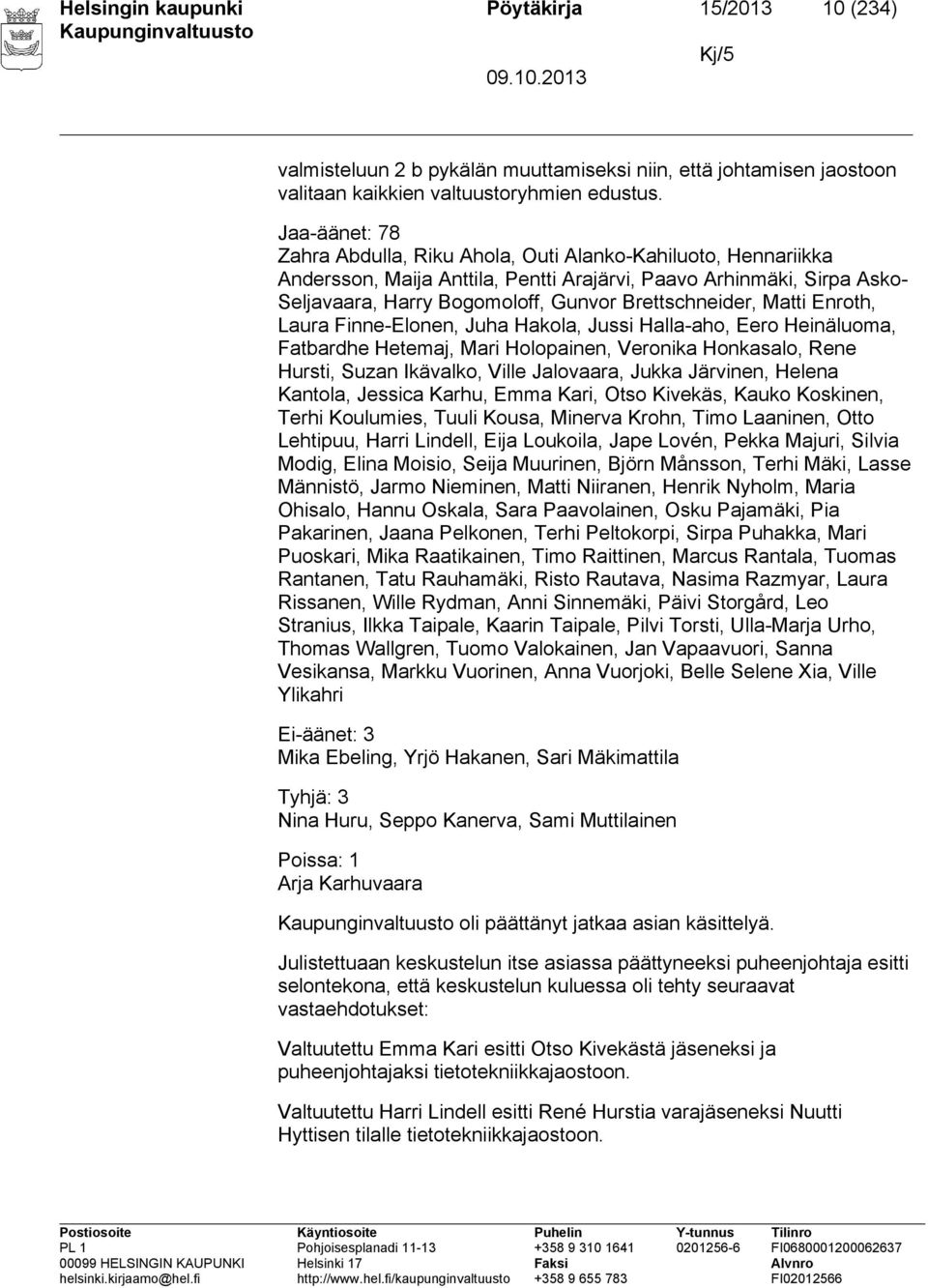 Brettschneider, Matti Enroth, Laura Finne-Elonen, Juha Hakola, Jussi Halla-aho, Eero Heinäluoma, Fatbardhe Hetemaj, Mari Holopainen, Veronika Honkasalo, Rene Hursti, Suzan Ikävalko, Ville Jalovaara,