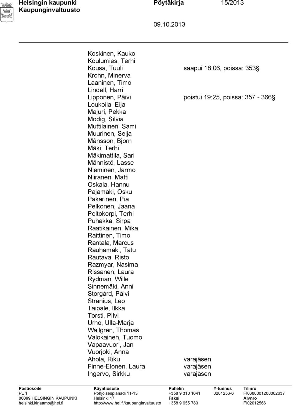 Pajamäki, Osku Pakarinen, Pia Pelkonen, Jaana Peltokorpi, Terhi Puhakka, Sirpa Raatikainen, Mika Raittinen, Timo Rantala, Marcus Rauhamäki, Tatu Rautava, Risto Razmyar, Nasima Rissanen, Laura Rydman,