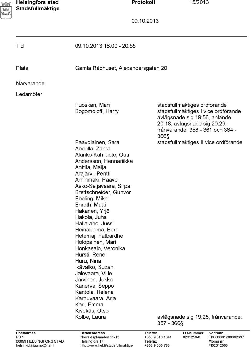 Halla-aho, Jussi Heinäluoma, Eero Hetemaj, Fatbardhe Holopainen, Mari Honkasalo, Veronika Hursti, Rene Huru, Nina Ikävalko, Suzan Jalovaara, Ville Järvinen, Jukka Kanerva, Seppo Kantola, Helena