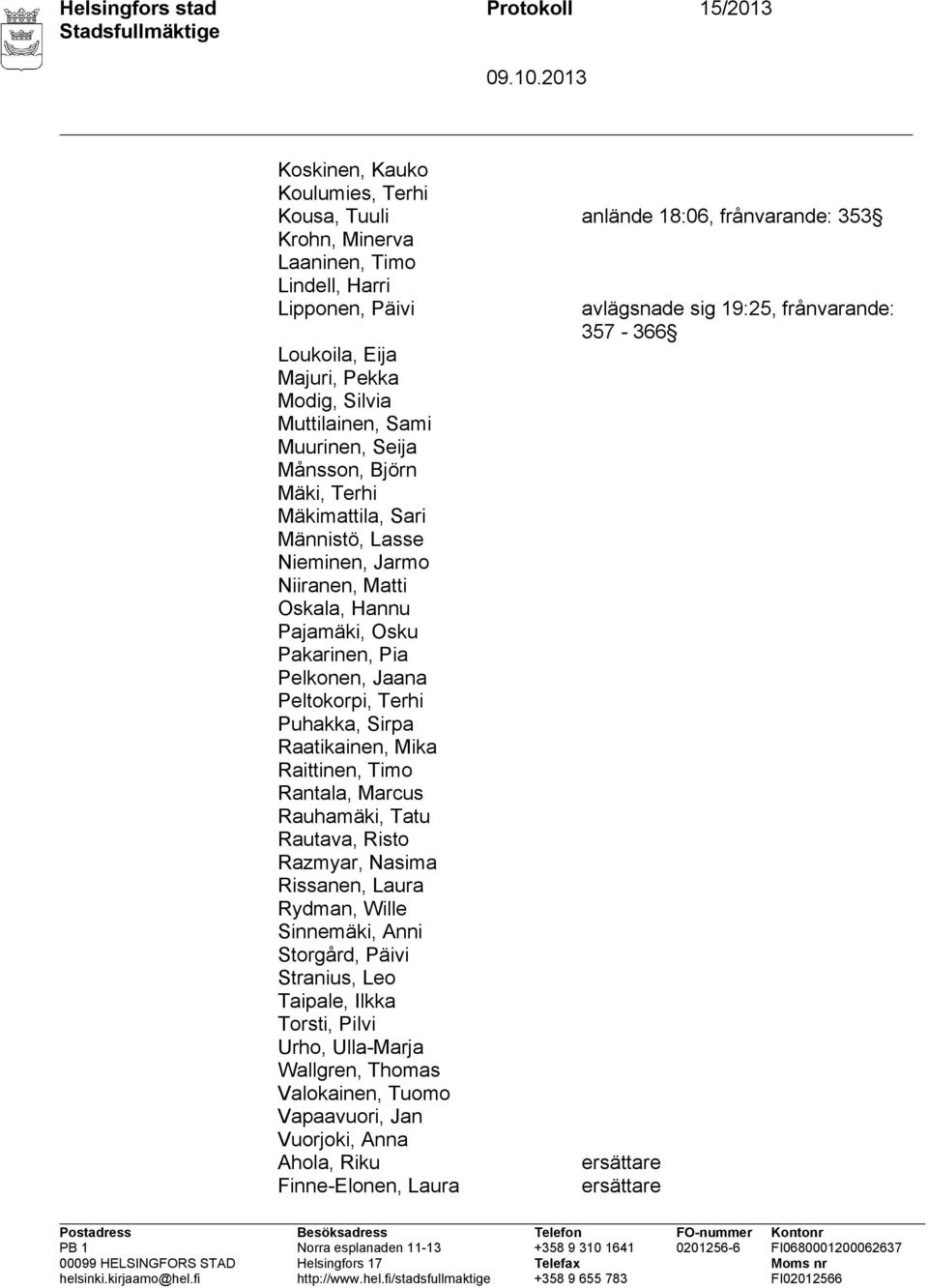 Pakarinen, Pia Pelkonen, Jaana Peltokorpi, Terhi Puhakka, Sirpa Raatikainen, Mika Raittinen, Timo Rantala, Marcus Rauhamäki, Tatu Rautava, Risto Razmyar, Nasima Rissanen, Laura Rydman, Wille