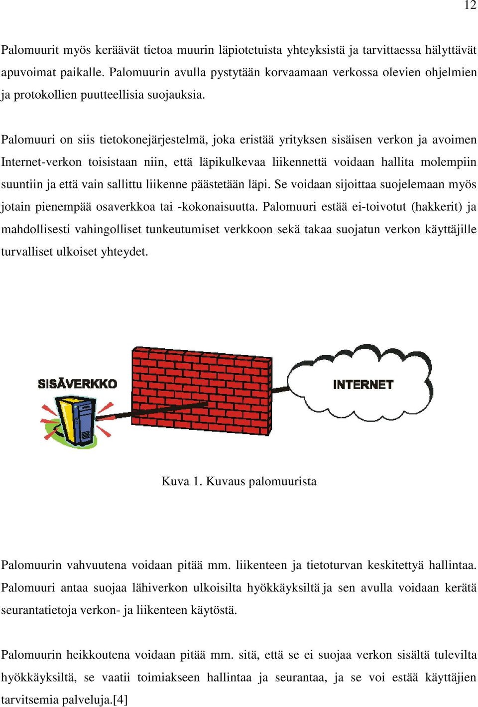 Palomuuri on siis tietokonejärjestelmä, joka eristää yrityksen sisäisen verkon ja avoimen Internet-verkon toisistaan niin, että läpikulkevaa liikennettä voidaan hallita molempiin suuntiin ja että