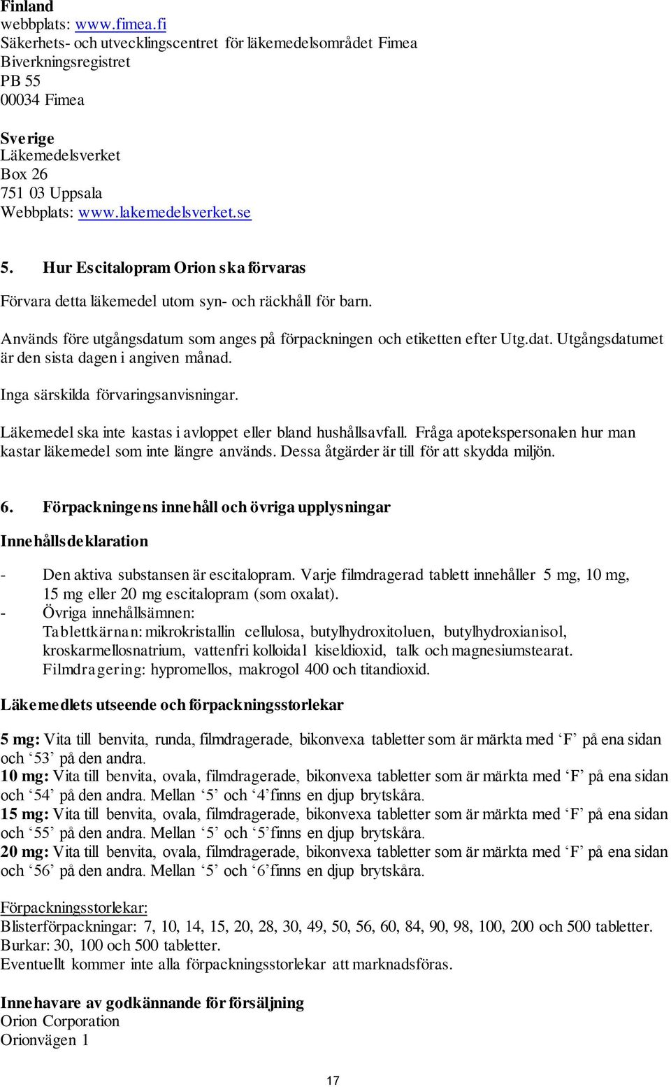 Inga särskilda förvaringsanvisningar. Läkemedel ska inte kastas i avloppet eller bland hushållsavfall. Fråga apotekspersonalen hur man kastar läkemedel som inte längre används.