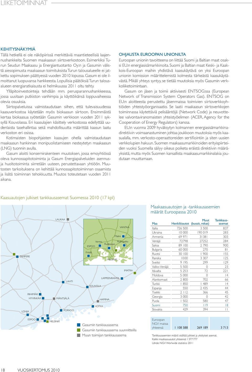 Gasum ei ole ilmoittanut luopuvansa hankkeesta. Lopullisia päätöksiä Turun talousalueen energiaratkaisusta ei helmikuussa 2011 oltu tehty. Ylläpitoinvestointeja tehdään mm.