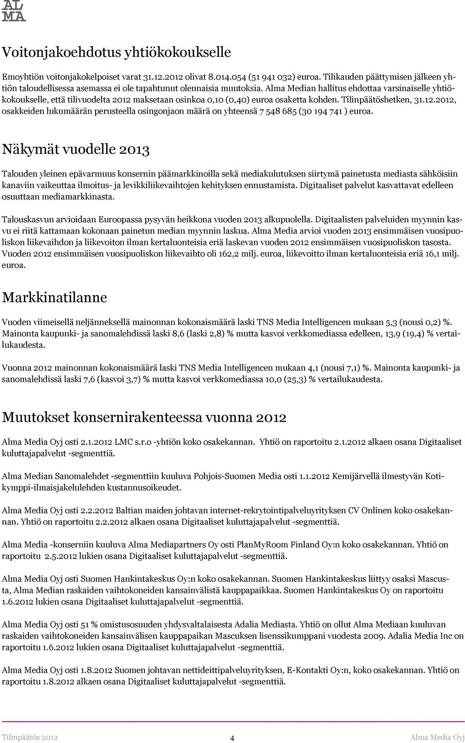 Alma Median hallitus ehdottaa varsinaiselle yhtiökokoukselle, että tilivuodelta 2012 maksetaan osinkoa 0,10 (0,40) euroa osaketta kohden. Tilinpäätöshetken, 31.12.2012, osakkeiden lukumäärän perusteella osingonjaon määrä on yhteensä 7 548 685 (30 194 741 ) euroa.