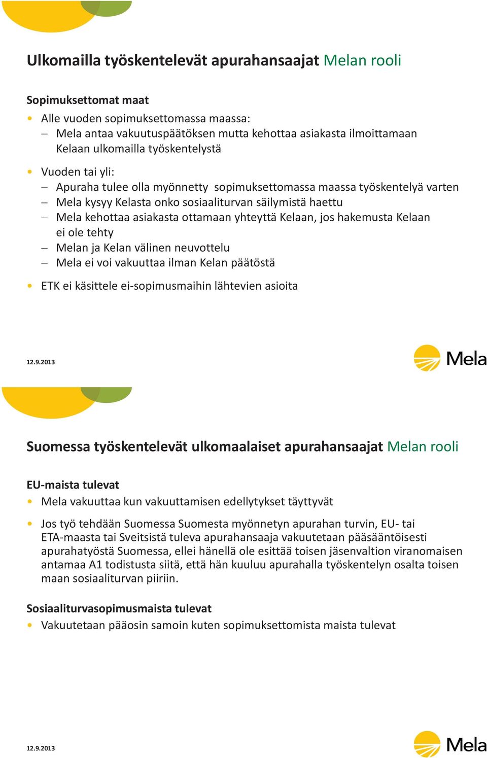 yhteyttä Kelaan, jos hakemusta Kelaan ei ole tehty Melan ja Kelan välinen neuvottelu Mela ei voi vakuuttaa ilman Kelan päätöstä ETK ei käsittele ei-sopimusmaihin lähtevien asioita Suomessa