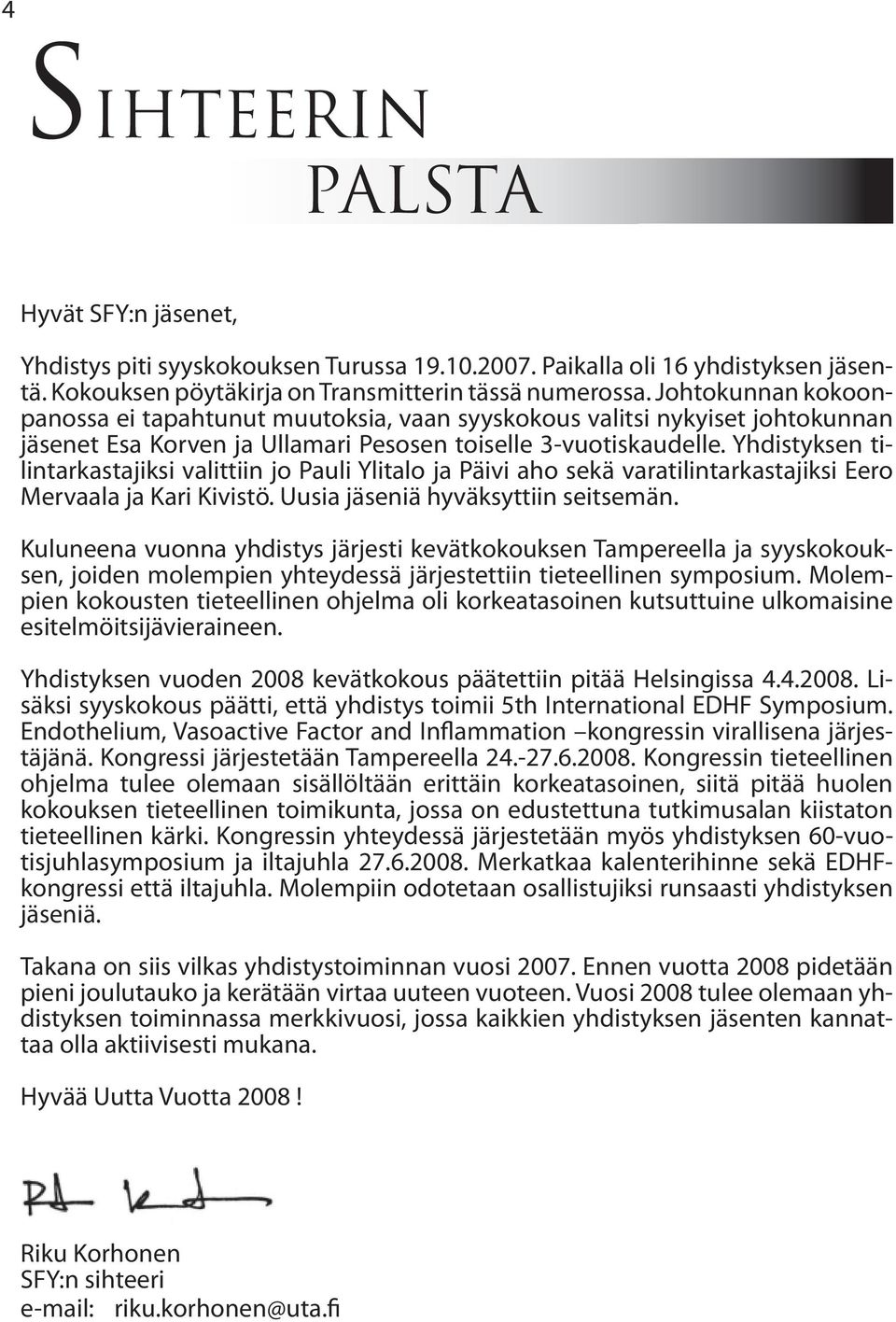 Yhdistyksen tilintarkastajiksi valittiin jo Pauli Ylitalo ja Päivi aho sekä varatilintarkastajiksi Eero Mervaala ja Kari Kivistö. Uusia jäseniä hyväksyttiin seitsemän.