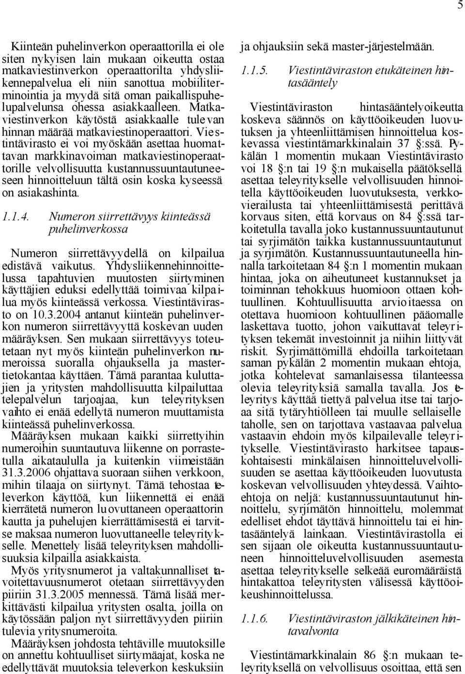 Vie s- tintävirasto ei voi myöskään asettaa huomattavan markkinavoiman matkaviestinoperaattorille velvollisuutta kustannussuuntautuneeseen hinnoitteluun tältä osin koska kyseessä on asiakashinta. 1.1.4.