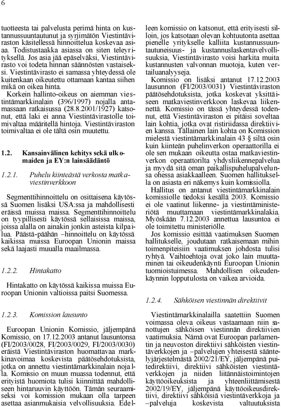 Korkein hallinto-oikeus on aiemman vie s- tintämarkkinalain (396/1997) nojalla antamassaan ratkaisussa (28.8.2001/1927) katsonut, että laki ei anna Viestintävirastolle toimivaltaa määritellä hintoja.