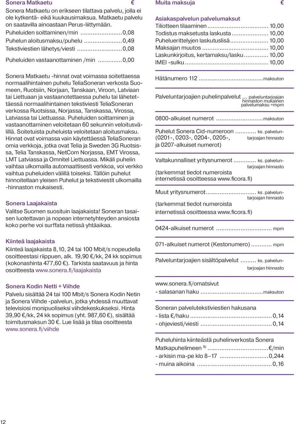 ..0,00 Sonera Matkaetu -hinnat ovat voimassa soitettaessa normaalihintainen puhelu TeliaSoneran verkosta Suomeen, Ruotsiin, Norjaan, Tanskaan, Viroon, Latviaan tai Liettuaan ja vastaanotettaessa