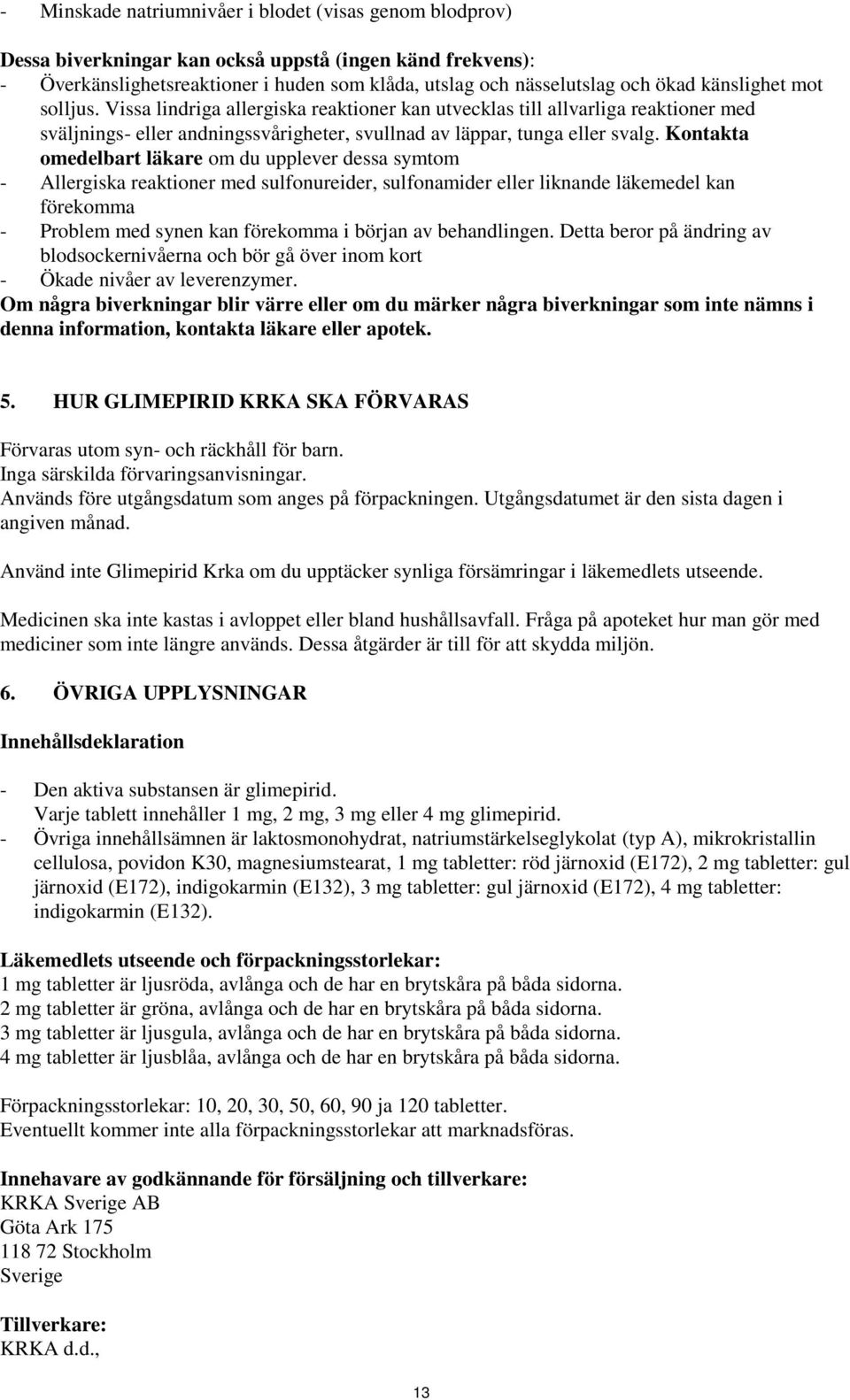 Kontakta omedelbart läkare om du upplever dessa symtom - Allergiska reaktioner med sulfonureider, sulfonamider eller liknande läkemedel kan förekomma - Problem med synen kan förekomma i början av