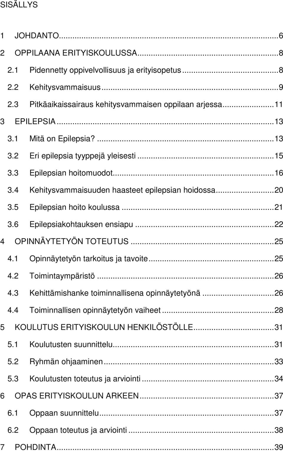 5 Epilepsian hoito koulussa... 21 3.6 Epilepsiakohtauksen ensiapu... 22 4 OPINNÄYTETYÖN TOTEUTUS... 25 4.1 Opinnäytetyön tarkoitus ja tavoite... 25 4.2 Toimintaympäristö... 26 4.