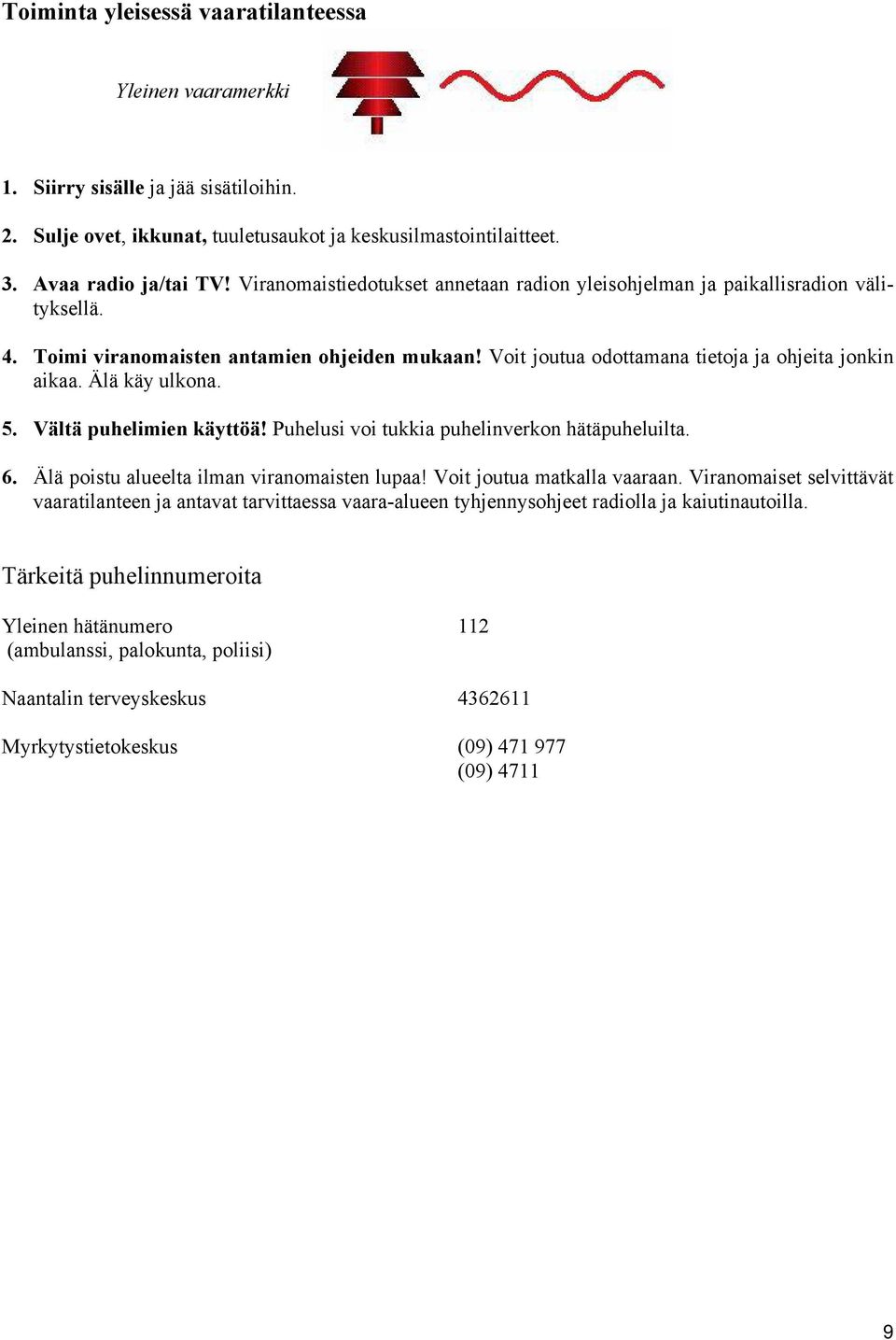 Älä käy ulkona. 5. Vältä puhelimien käyttöä! Puhelusi voi tukkia puhelinverkon hätäpuheluilta. 6. Älä poistu alueelta ilman viranomaisten lupaa! Voit joutua matkalla vaaraan.