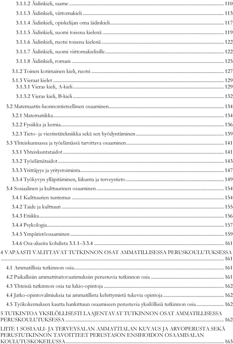 .. 129 3.1.3.2 Vieras kieli, B-kieli... 132 3.2 Matemaattis-luonnontieteellinen osaaminen... 134 3.2.1 Matematiikka... 134 3.2.2 Fysiikka ja kemia... 136 3.2.3 Tieto- ja viestintätekniikka sekä sen hyödyntäminen.