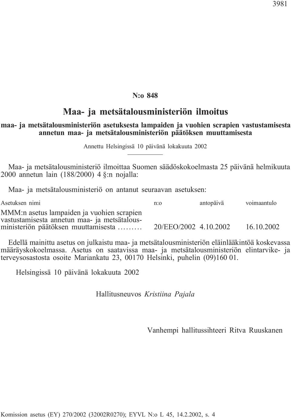 metsätalousministeriö on antanut seuraavan asetuksen: Asetuksen nimi n:o antopäivä voimaantulo MMM:n asetus lampaiden ja vuohien scrapien vastustamisesta annetun maa- ja metsätalousministeriön