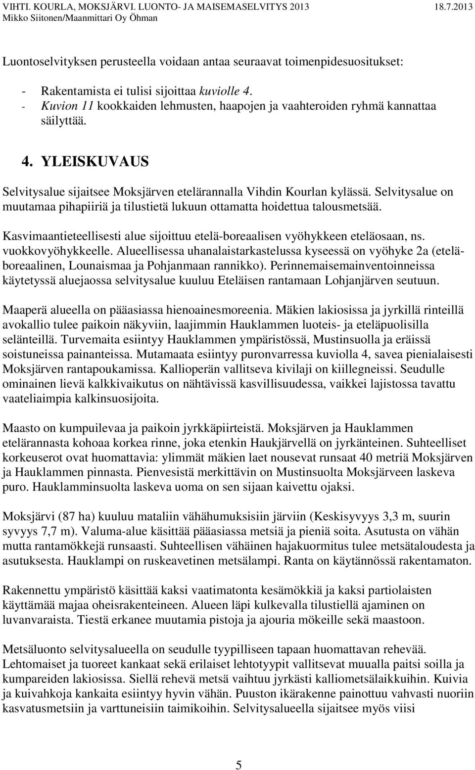 Selvitysalue on muutamaa pihapiiriä ja tilustietä lukuun ottamatta hoidettua talousmetsää. Kasvimaantieteellisesti alue sijoittuu etelä-boreaalisen vyöhykkeen eteläosaan, ns. vuokkovyöhykkeelle.