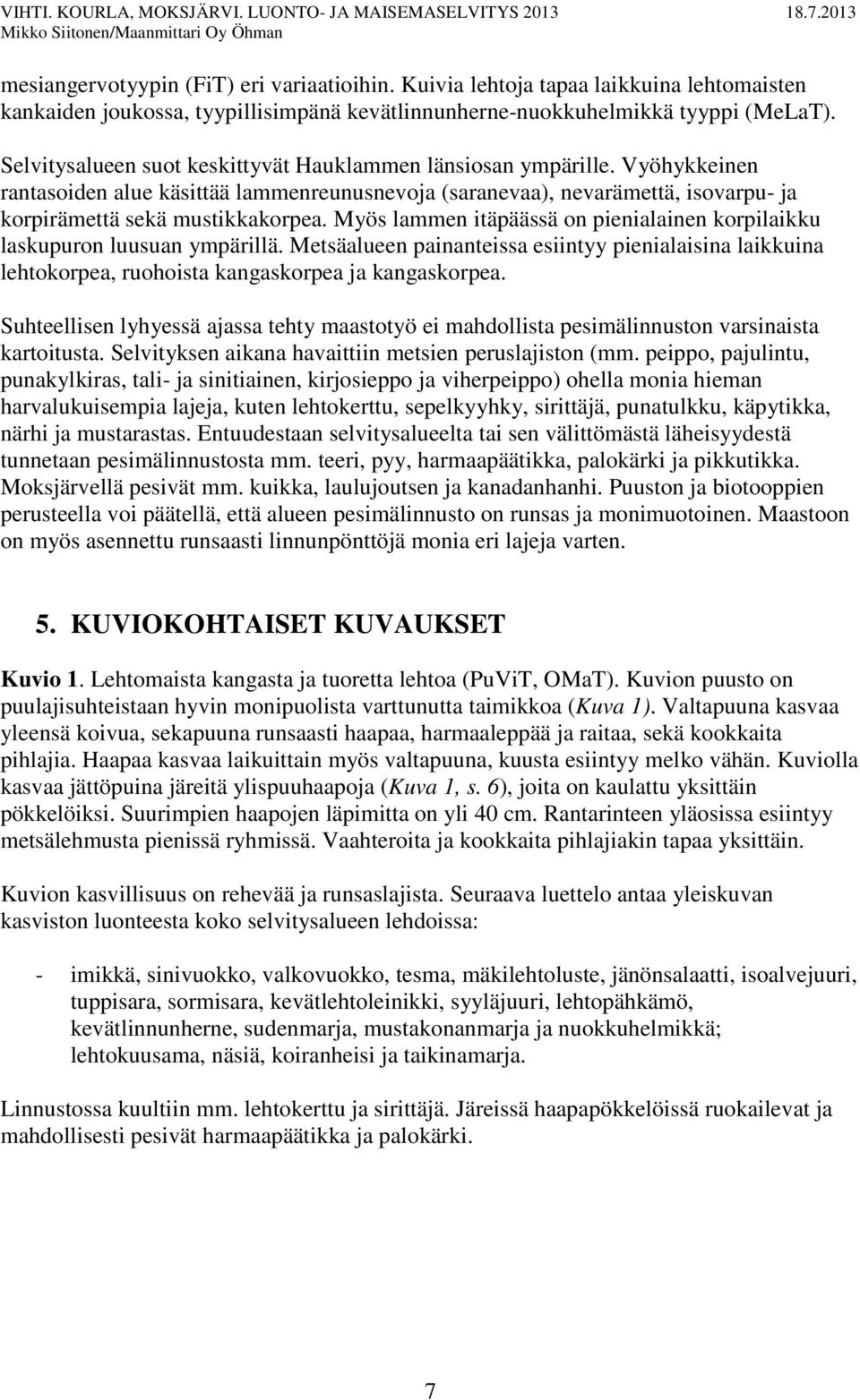 Myös lammen itäpäässä on pienialainen korpilaikku laskupuron luusuan ympärillä. Metsäalueen painanteissa esiintyy pienialaisina laikkuina lehtokorpea, ruohoista kangaskorpea ja kangaskorpea.