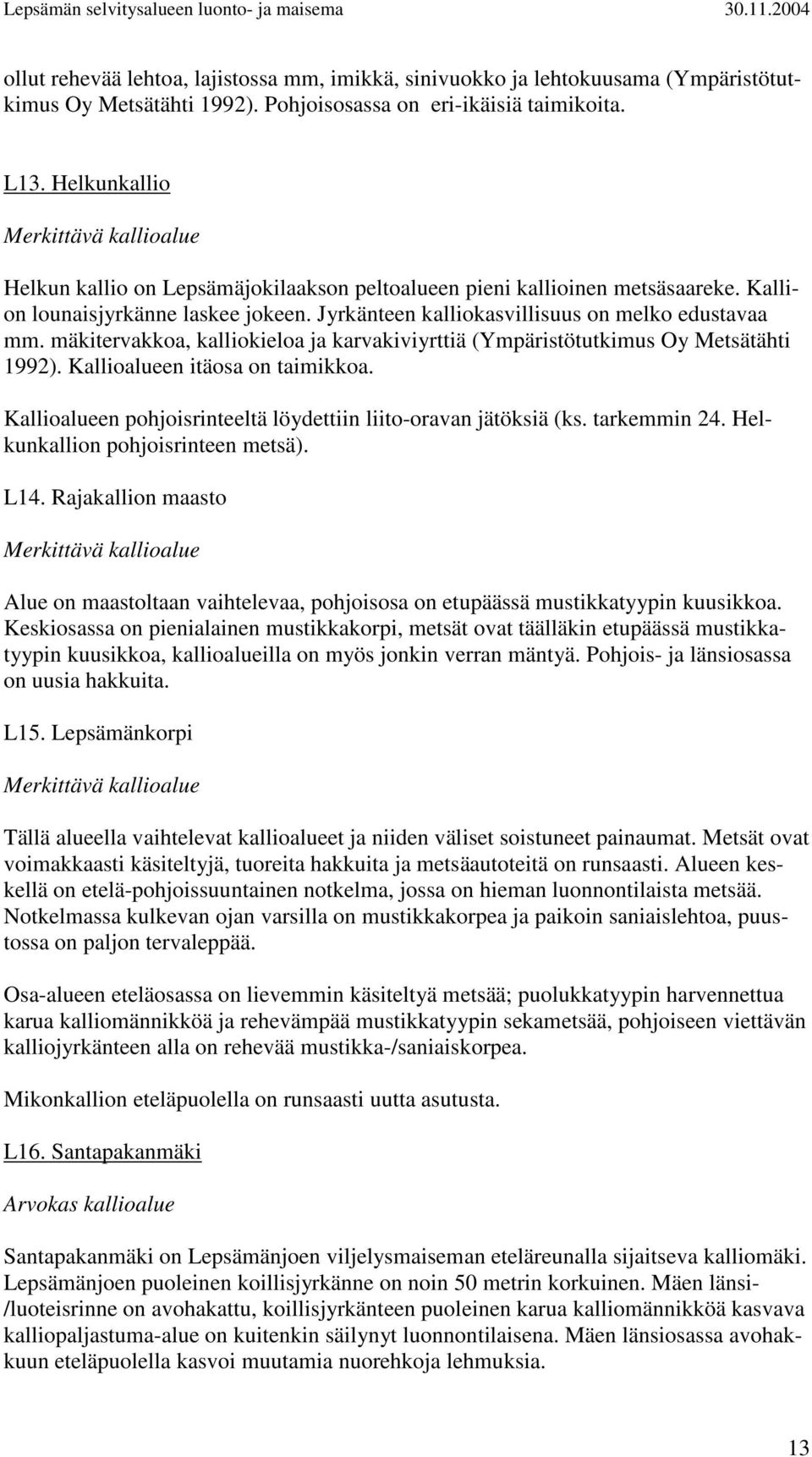 Jyrkänteen kalliokasvillisuus on melko edustavaa mm. mäkitervakkoa, kalliokieloa ja karvakiviyrttiä (Ympäristötutkimus Oy Metsätähti 1992). Kallioalueen itäosa on taimikkoa.