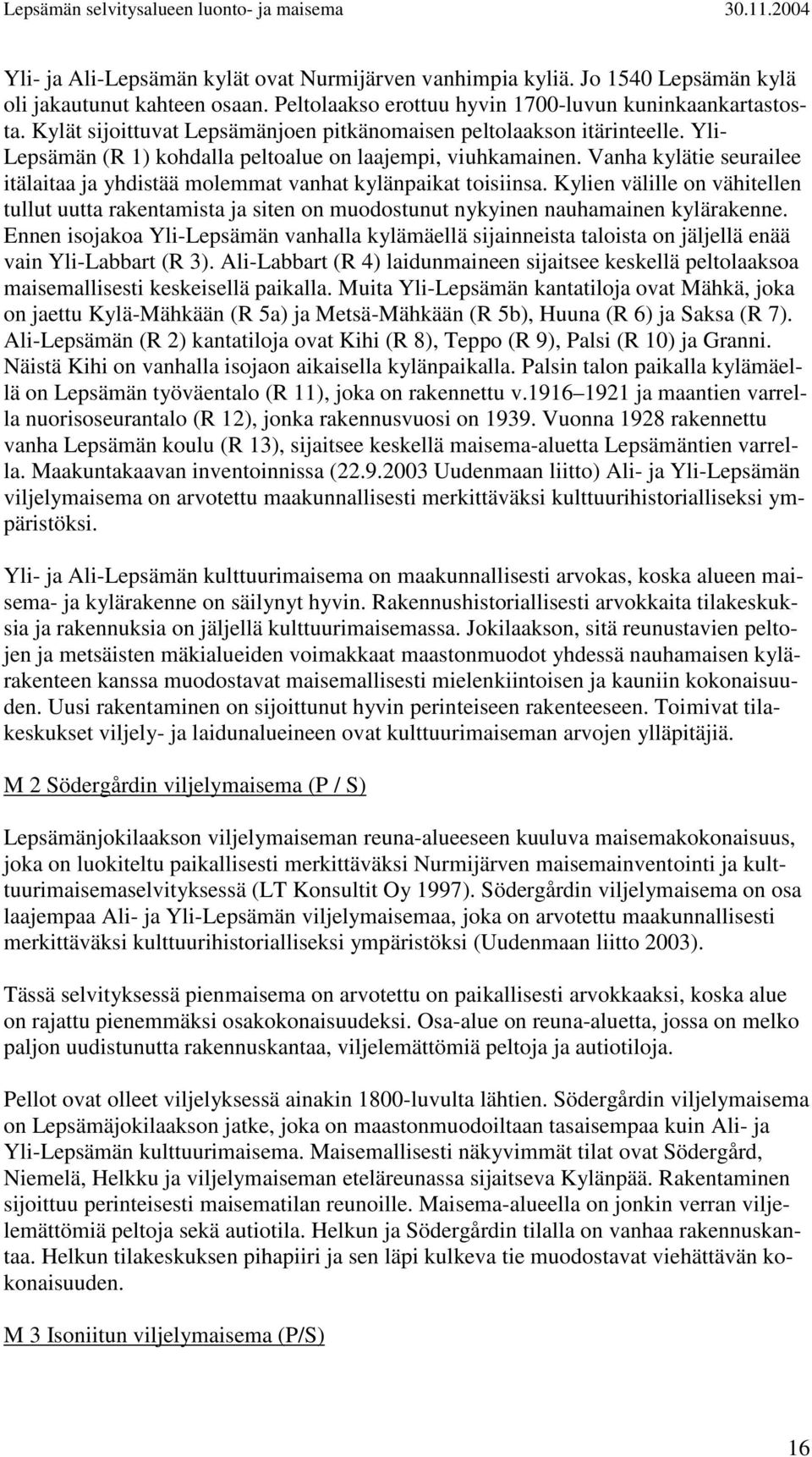 Vanha kylätie seurailee itälaitaa ja yhdistää molemmat vanhat kylänpaikat toisiinsa. Kylien välille on vähitellen tullut uutta rakentamista ja siten on muodostunut nykyinen nauhamainen kylärakenne.