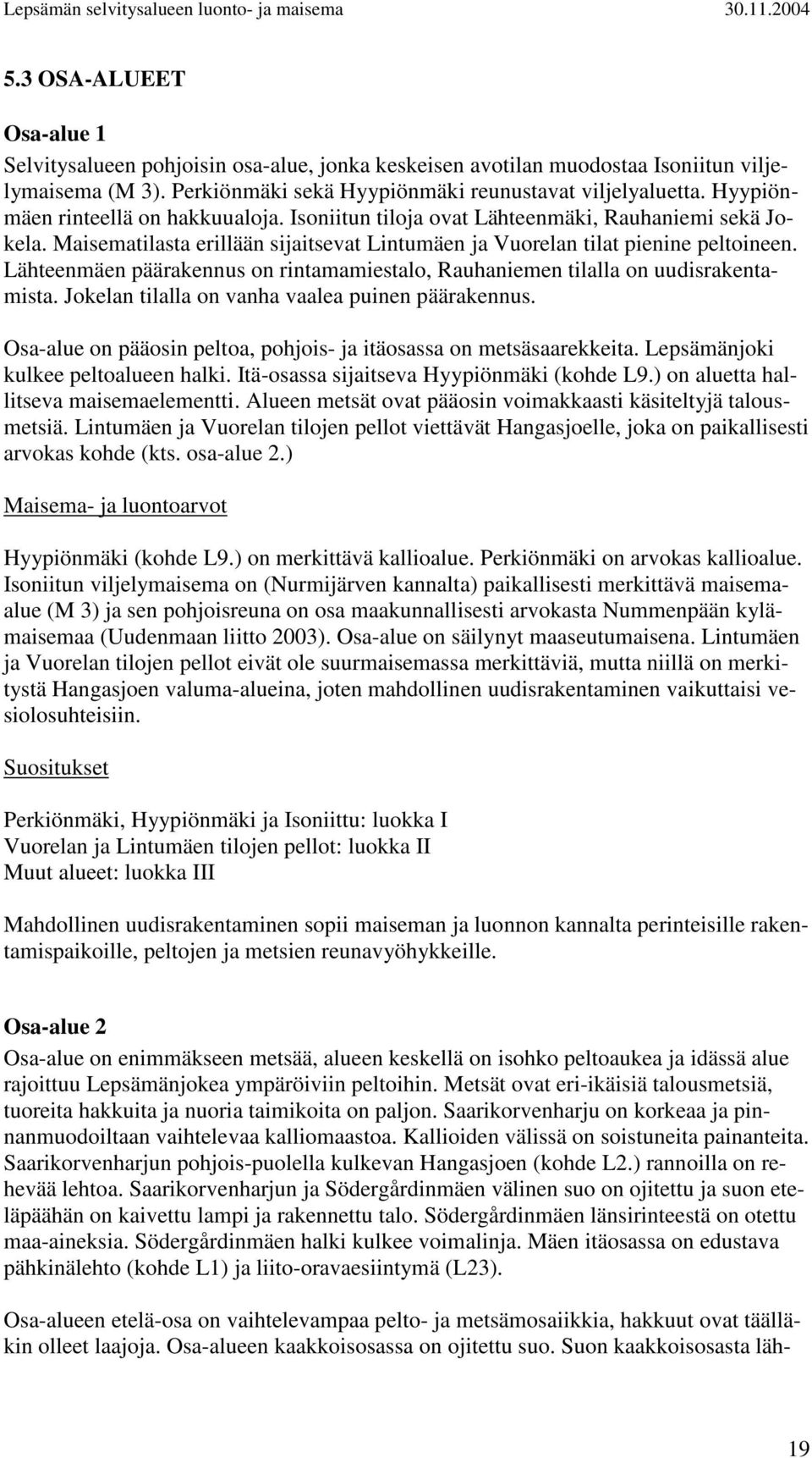 Lähteenmäen päärakennus on rintamamiestalo, Rauhaniemen tilalla on uudisrakentamista. Jokelan tilalla on vanha vaalea puinen päärakennus.