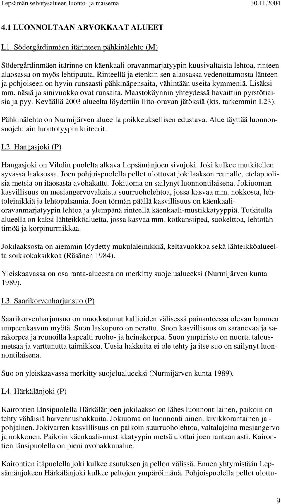 Maastokäynnin yhteydessä havaittiin pyrstötiaisia ja pyy. Keväällä 2003 alueelta löydettiin liito-oravan jätöksiä (kts. tarkemmin L23). Pähkinälehto on Nurmijärven alueella poikkeuksellisen edustava.