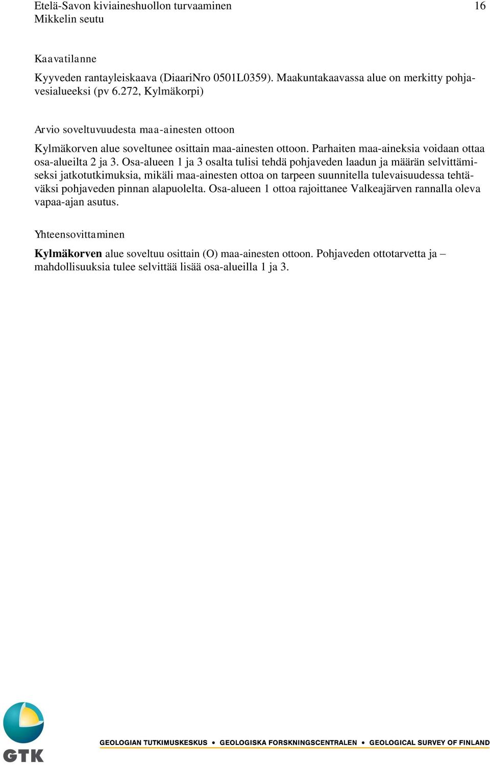 Osa-alueen 1 ja 3 osalta tulisi tehdä pohjaveden laadun ja määrän selvittämiseksi jatkotutkimuksia, mikäli maa-ainesten ottoa on tarpeen suunnitella tulevaisuudessa tehtäväksi pohjaveden pinnan