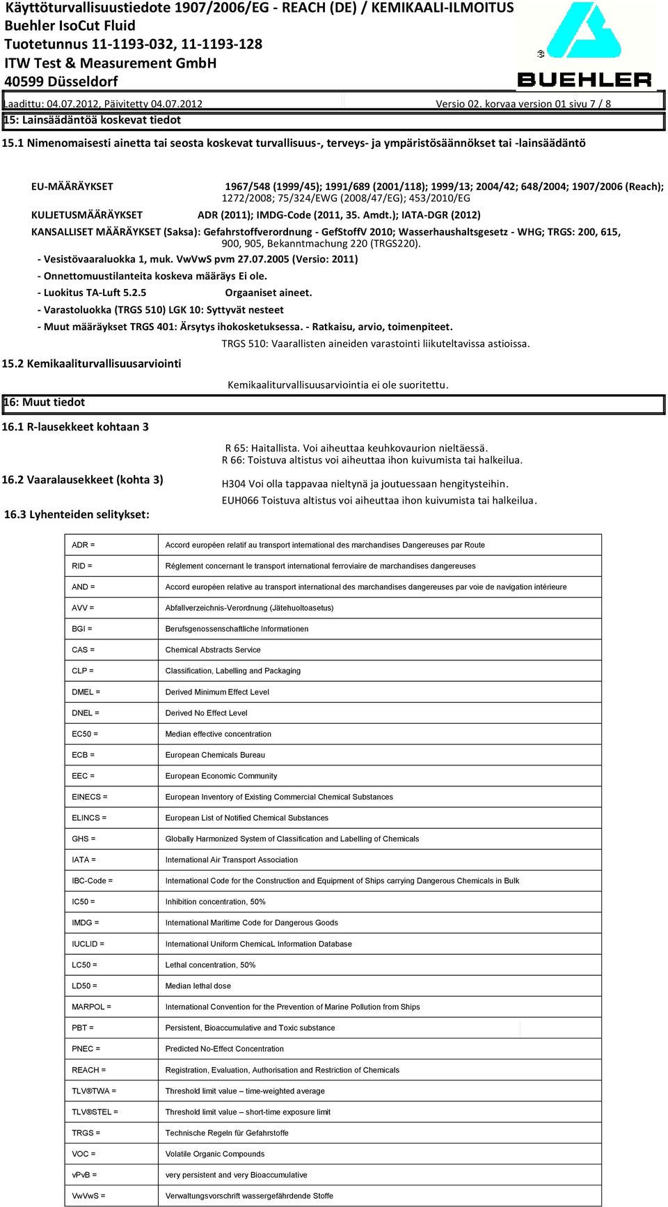 1907/2006 (Reach); 1272/2008; 75/324/EWG (2008/47/EG); 453/2010/EG KULJETUSMÄÄRÄYKSET ADR (2011); IMDG-Code (2011, 35. Amdt.