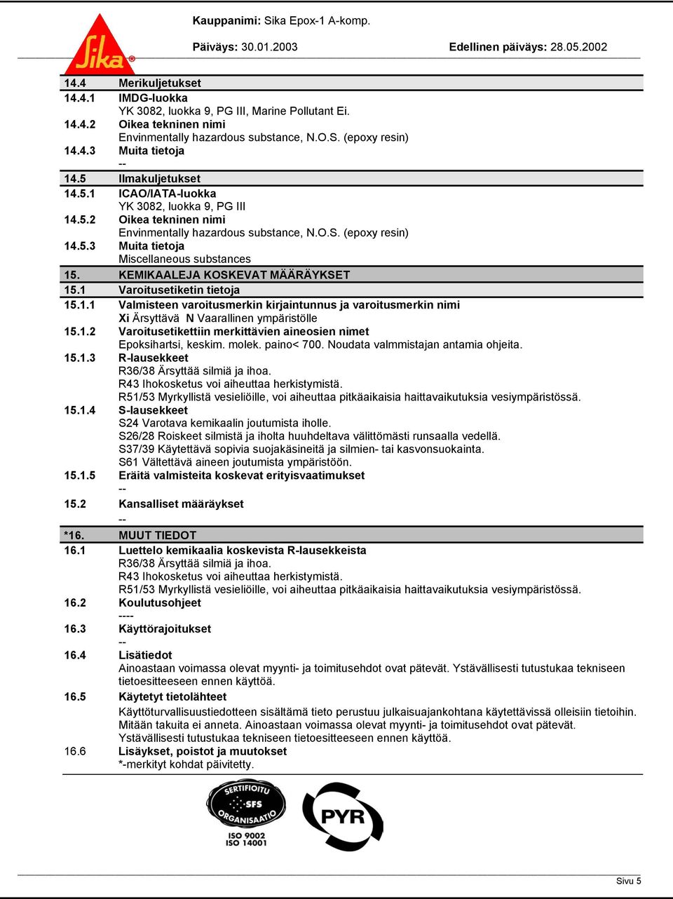 KEMIKAALEJA KOSKEVAT MÄÄRÄYKSET 15.1 Varoitusetiketin tietoja 15.1.1 Valmisteen varoitusmerkin kirjaintunnus ja varoitusmerkin nimi Xi Ärsyttävä N Vaarallinen ympäristölle 15.1.2 Varoitusetikettiin merkittävien aineosien nimet Epoksihartsi, keskim.