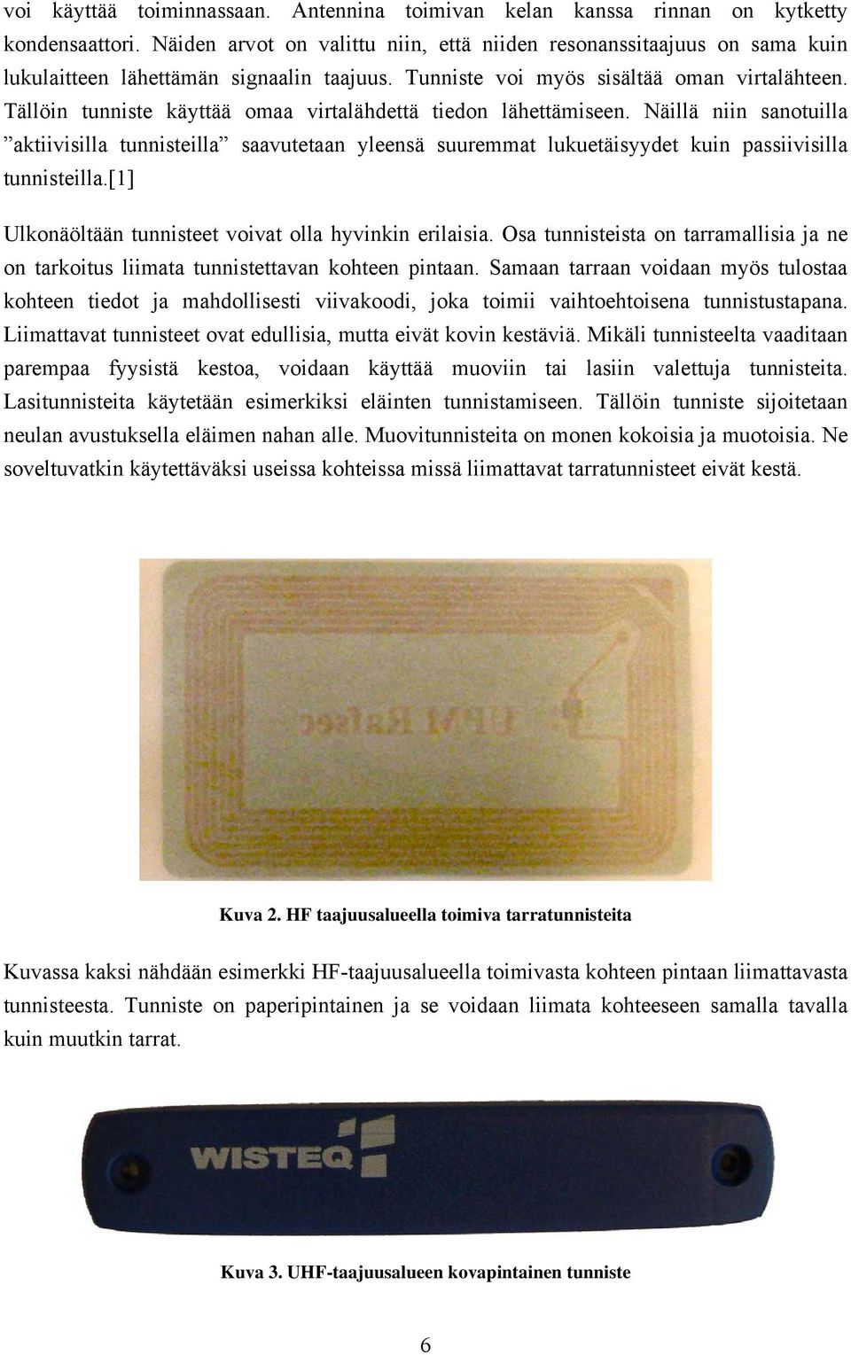 Tällöin tunniste käyttää omaa virtalähdettä tiedon lähettämiseen. Näillä niin sanotuilla aktiivisilla tunnisteilla saavutetaan yleensä suuremmat lukuetäisyydet kuin passiivisilla tunnisteilla.