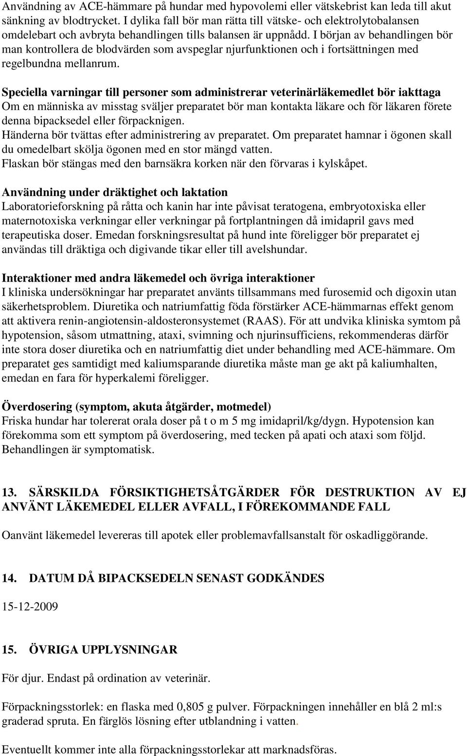 I början av behandlingen bör man kontrollera de blodvärden som avspeglar njurfunktionen och i fortsättningen med regelbundna mellanrum.