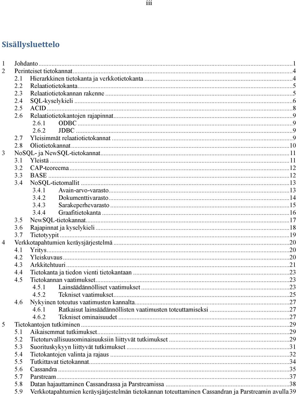 1 Yleistä... 11 3.2 CAP-teoreema...12 3.3 BASE...12 3.4 NoSQL-tietomallit...13 3.4.1 Avain-arvo-varasto...13 3.4.2 Dokumenttivarasto...14 3.4.3 Sarakeperhevarasto...15 3.4.4 Graafitietokanta...16 3.