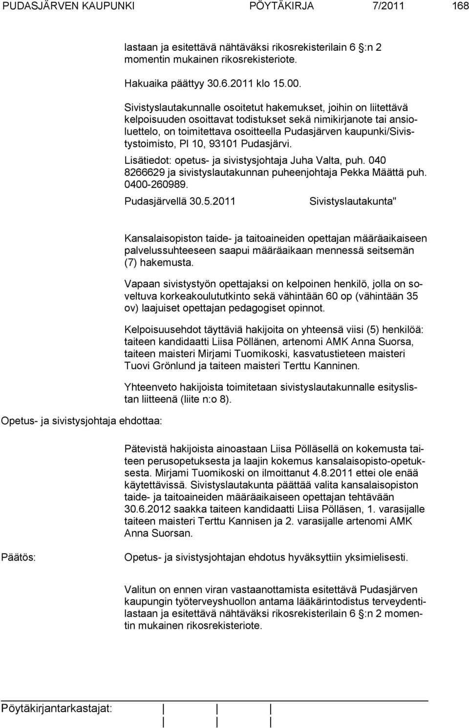 kaupunki/sivistystoimisto, Pl 10, 93101 Pudasjärvi. Lisätiedot: opetus- ja sivistysjohtaja Juha Valta, puh. 040 8266629 ja sivistys lautakunnan puheenjohtaja Pekka Määttä puh. 0400-260989.