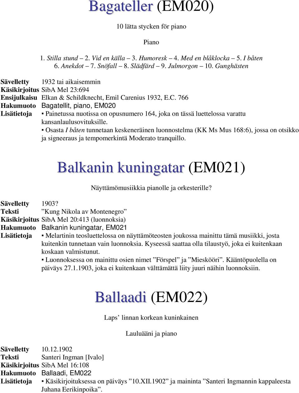 renius 1932, E.C. 766 Hakumuoto Bagatellit, piano, EM020 Lisätietoja Painetussa nuotissa on opusnumero 164, joka on tässä luettelossa varattu kansanlaulusovituksille.