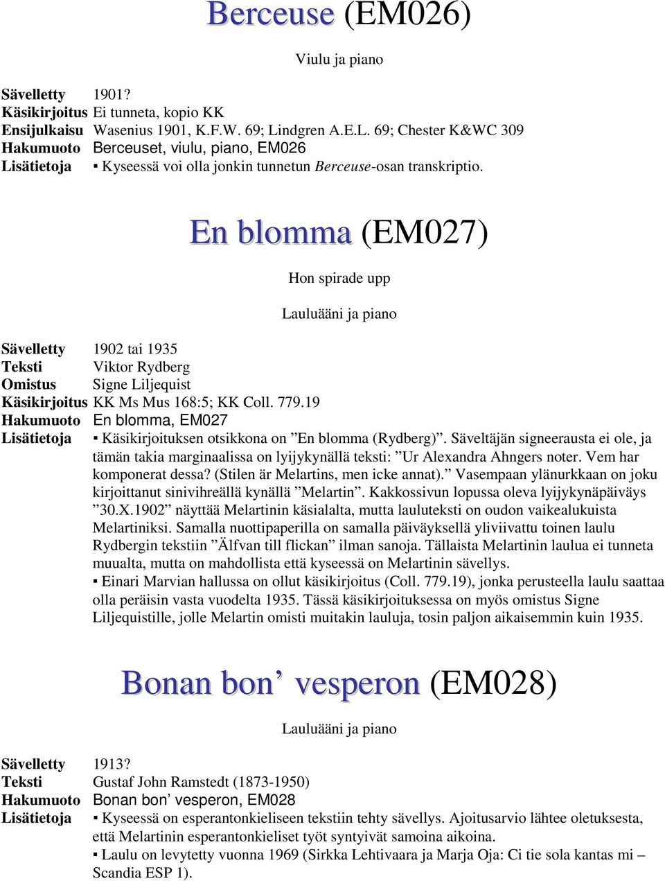 En blomma (EM027) Hon spirade upp Sävelletty 1902 tai 1935 Teksti Viktor Rydberg Omistus Signe Liljequist Käsikirjoitus KK Ms Mus 168:5; KK Coll. 779.