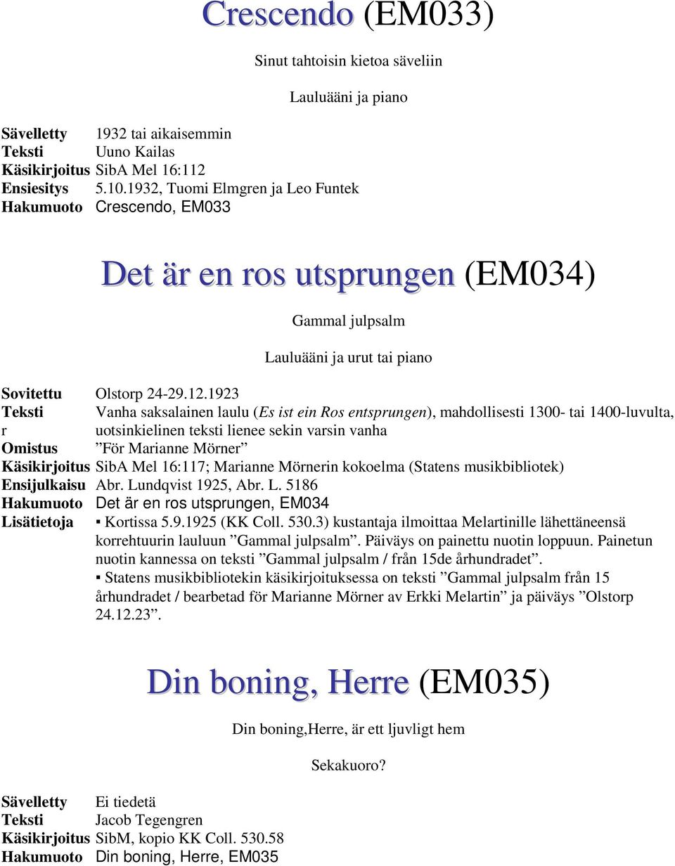 1923 Teksti Vanha saksalainen laulu (Es ist ein Ros entsprungen), mahdollisesti 1300- tai 1400-luvulta, r uotsinkielinen teksti lienee sekin varsin vanha Omistus För Marianne Mörner Käsikirjoitus